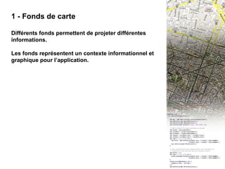 III - 1 Fonds de carte 1 - Fonds de carte Différents fonds permettent de projeter différentes informations. Les fonds représentent un contexte informationnel et graphique pour l’application. 