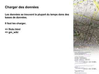 III - 8 Charger des données Charger des données Les données se trouvent la plupart du temps dans des bases de données. Il faut les charger. => flickr.html => gm_wiki 
