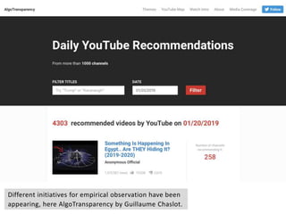 Different initiatives for empirical observation have been
appearing, here AlgoTransparency by Guillaume Chaslot.
 