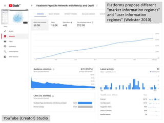 Platforms propose different
"market information regimes"
and "user information
regimes" (Webster 2010).
YouTube (Creator) Studio
 