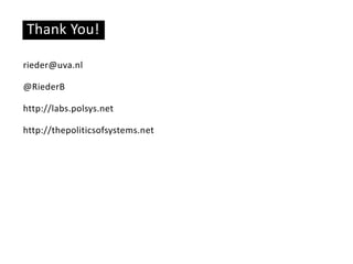 Thank You!
rieder@uva.nl
@RiederB
http://labs.polsys.net
http://thepoliticsofsystems.net
 