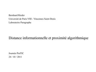 Bernhard Rieder Université de Paris VIII - Vincennes Saint-Denis LaboratoireParagraphe Distance informationnelle et proximité algorithmique JournéePraTIC 24 / 10 / 2011 Title 