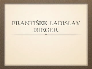 FRANTIŠEK LADISLAV
     RIEGER
 