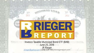 Invesco Taxable Municipal Bond ETF (BAB)
June 25, 2018
JR Rieger
jrrieger@yahoo.com | (516) 524-1110 | theriegerreport.com
 