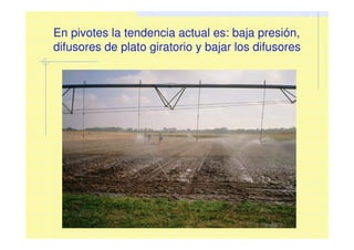 En pivotes la tendencia actual es: baja presión,
difusores de plato giratorio y bajar los difusores
 