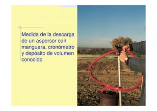 Medida de la descarga
de un aspersor con
manguera, cronómetro
y depósito de volumen
conocido
 