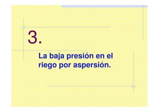 3.
La baja presión en el
riego por aspersión.
 