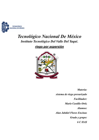 Tecnológico Nacional De México
Instituto Tecnológico Del Valle Del Yaqui.
riego por aspersión
Materia:
sistema de riego presurizado
Facilitador:
Mario Castillo Ortiz
Alumno:
Alan Jabdiel Flores Encinas
Grado y grupo:
6 C IIAS
 