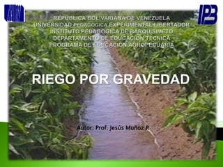 RIEGO POR GRAVEDAD
Autor: Prof. Jesús Muñoz R
 