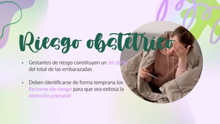 • Gestantes de riesgo constituyen un 20-30%
del total de las embarazadas
• Deben identificarse de forma temprana los
factores de riesgo para que sea exitosa la
atención prenatal
Riesgo obstétrico
 