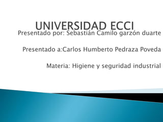 Presentado por: Sebastián Camilo garzón duarte
Presentado a:Carlos Humberto Pedraza Poveda
Materia: Higiene y seguridad industrial
 