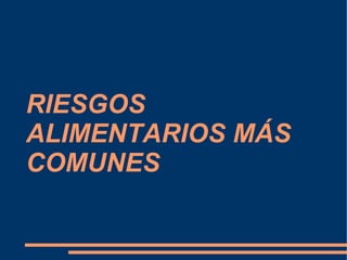 RIESGOS
ALIMENTARIOS MÁS
COMUNES
 