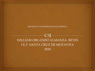 WILLIAM ORLANDO ALMANZA REYES
I.E.T .SANTA CRUZ DE MOTAVITA
2018
 