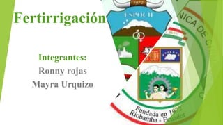 Fertirrigación
Integrantes:
Ronny rojas
Mayra Urquizo
 