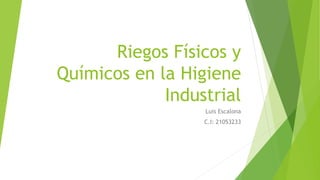 Riegos Físicos y
Químicos en la Higiene
Industrial
Luis Escalona
C.I: 21053233
 