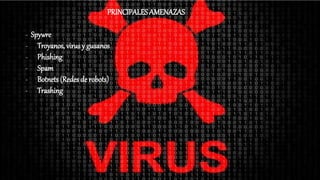 PRINCIPALESAMENAZAS
- Spywre
- Troyanos, virus y gusanos
- Phishing
- Spam
- Botnets (Redes de robots)
- Trashing
 