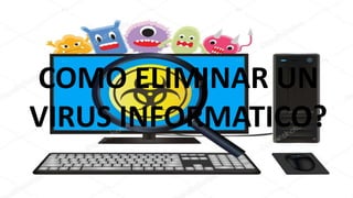 COMO ELIMINAR UN
VIRUS INFORMATICO?
 