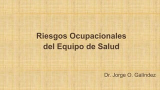 Riesgos Ocupacionales  del Equipo de Salud Dr. Jorge O. Galíndez 