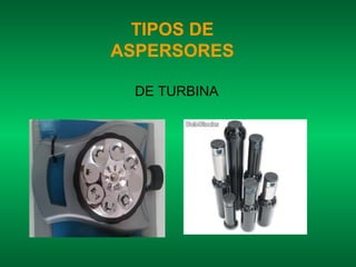 TIPOS DE
ASPERSORES

 DE TURBINA
 