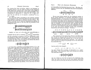 key acqutres the chord of six-four, which is so important in
preparing cadences; hut the chord of six-four of the 'dominant
of the minor key naturally has a minor sixth, corresponding to
the third of the tonic (chord of nunor sixth and3urth). It is
distinguished in figuring by a applied to the 6, which indi-
6 >
cates that the sixth has to be lowered a sef~ritone
(e'= ea c;
e : = e a c # ! ) .
We must now, before proceeding to new exercises, examine
the'connection of the contra-clang with the tonic and the other
clangs hitherto considered, in practical four-part writing. The
steps ZY-"S and T-D+ (turns of harnrony)prove superior to
the plain-fifth step, firstly, in that they offer the possibility of two
leading-tone steps : .
Besides, nTe have, as in the plain and contra-fifthsteps, a
1 1 1 I11
sustained note (a note in common : cc_cand e,e,e respectively),
and the unhindered succession of the two fundamental notes,
the doubling of which meets with no check. But this succession
of liarmonies also brlngs a new problem with it, inasmuch as the
step from the third of the one clang to the third of the other is
allowable only under certain conditions :
e--ab rising and c-x# falling are diminished fourths (q*), e-ab
falling and c-g# rising are augmented fifths (5c ; [ c , the inver-
sion of >, indicates raising a senzitone]); we have, therefore,
first an augmented interval (5<), which is altogether forbidden as
a part progression, and further a diminished one (4>), which is
only good if it can proceed correctly. All augmented and dinzin-
ishtd part progressions necessitate a subsepent semitone step, the
augrzented ones further away in the direction of the st@ already
niade (for which reason they almost without exception contradict
the melody principle mentioned on page 18-turning after leaps-
and are therefore bad), the dillrinished ones, on the other hand,
tzrrning again (by which means they attain a specifically melodic
character). But dinlinided steps are good, only on the s2lpposition.
tliat a turning semitone step follows; if the latter does not follow
i !
or is impossible, the diminished step also is bad. The first con-
sequence of this is that the diminished step must be excluded in
cadences :
(bad) (bad)
"S T D+ "T
But we mnst further remark tliat the rhythmical position is
o
f the greatest importrrnce in estimating di,lrinis/ccd as well as
azrpfzentedintervnls; as in the case of a real close, so in general
in progressionsfro?~~
less accznted to more accented beats,it is not good
to introduce steps which call for subsequent proceeding by semi-
tone (namely, augmented and diminished steps) ;whereas, in going
from an accented to an unaccented beat, provided that the
subsequent semitone step takes place, even augmented intervals
are not very objectionable (hut they mnst be avoided by the pupil,
as he must first acquire absolutely normal ways, naturalness,
smoothness, and fluency in writing). Therefore :
T 'S T "T Df"T D T "S T "S 'T
.
.
(soad) kood) (notbad) (not bad)
The connection of the contra-clang with the plain-fifth clang
(D-"S and "S-D) meets with the same risks as the whole-tone
step (consecutive fifths and octaves), but a few new ones in
addition (augmented and diminished intervals). As, in the first
place, from the one clang to the principal note of the other there
is a contra-fifth sten :
but the mode is also changed:
t-"c . . .g -+ and t
- "a . . .e -
-
t
we must indicate this succession of har~lionies as a contm-
pfth change. The consecutive fifths which threaten us in writing
the coiitra-fifthchange :
are not, indeed, so very had as those in the whole-tone step,
since the notes have not as in that case parallel significance
(here :s,
there :
:
; and ,
!
:
:
)
, but they are, nevertheless, not good.
 