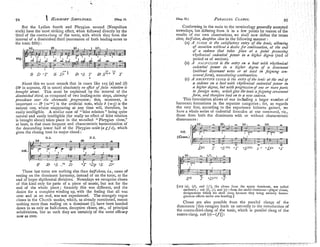 But the Lydian fourth and Phrygia~l-second (Neapolitan
sixth) have the most striking effect, when followed directly by the
third of the contra-clang of the tonic, with which they form the
interval of a diminished third (succession of both leading-notes to
the tonic fifth) :
About this we nrust remark that in cases like 105 (a)and (6)
(bb in soprano, bb in tenor) absolutely no efect offalse relation is
6rozrght about. This must be explained by the interval of the
diminished third, as composed of two leading-note steps, claiming
precedence over the chromatic progression; this, moreover, is
important -6P (='>) is the artificial note, while b (=5) is the
natural one, whose reappearing at any time will, therefore, be
easily intelligible. A similar case of "false relation" being quite
natural and easily intelligible (for really no effect of false relation
is brought about) takes place in the so-called "Phrygian close,"
at least, in that most frequent and characteristic harmonisation of
the descending lower half of the Phrygian scale (agf e), which
gives the closing tone its major chord:
N.B. N.B.
I '
[ w e d ~ p + ~ ~ q
-W I - w-
-
F 23 -S ..Vf D OT ~ b p
OS D+
These last turns are nothing else than ha@closes, Le., cases of
resting on the dominant harmony, instead of on the tonic, at the
end of larger rhythmical divisions. Nowadays we recognise closes
of this kind only for parts of a piece of music, hut not for the
end of the whole piece; formerly this was different, and the
desire for a complete wind~ng
up, with the feeling that all was
over and at an end, was not experienced. The strangely vague
closes in the Church modes, which, as already mentioned, meant
nothing more than ending on a dominant (!), have been handed
down to us only as half-closes, deceptive closes, etc., of principal
subdivisions, but as such they are certainly of the same efficacy
now as ever.
Conforming in the main to the terminology generally accepted
nowadays, but differing from it in a few points by reason of the
results of our own observations, we shall now define the terms
close, halj-close,decejtive close in the following manner :
(A) A CLOSE is the safisfnctory entry of the tonic, allowing
of cessnfion uii%hor~ta desirr for colatiizuation,at the end
of a cadence that takes $Lace at a point possessing
rhyfhnricnl cadential power in a h@er degree (end of
period or of section).
(B) A HALF-CLOSE is the entry on a dent with rhythmical
cndential power in a higher degree of a dorninant
(7erifhout dissonant notes or at least in feigning con-
sonn~ztform),
necessitnfingcuntinuafion.
(c) A DECEPT.VE CLOSE is the entry ofthe tonic at the md q
a cadence on a beat with rhythmical cadenfinl pourer in
a h@er degrre, but with progression of one or moreparts
to foreign notes, which give the tonic afe&zing consonant
fornz, a d therefore /end on to a new caderrie.
This fornlulation allows of our including a larger number of
harmonic formations in the separate categories; for, as regards
the very first, according to the experience hitherto gilined, we
have a whole series of cadential formulas at our command, viz.,
those from both the dominants with or without characteristic
dissonances :
, ,
(Closes.) ~ ~ 3 s s l ~ r 2 ~ ~
I - 1
I w w F
Dtl> o S ~ V U I ST 0SlY11j 2 + + D i d ol.
[lo?. (a), (d), and (I),the closes from the upper dominant, are called :?
.
authrntir; 107 (I),(r), and (a)-from the under-rlominunt-pia~ai closes, a.
desianations which w e shall drop, because they bring endrely hetero-
geneous effects under one heading.]
Closes are also possible from the parallel clangs of the
dominants [this category leads us nati~rallyto the introduction of
the contra-third-clang of the tonic, which is parallel clang of the
contra-clang, 108(e)-(f)] :
 