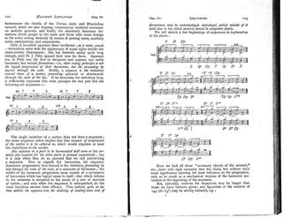 122 Naxn~on~u
SIA~PLI~~IEU,
furthermore the chords of the Dorian sixth and Mixolydian dissor~ancesmay 68 nnhesitatingly introduced, which outside of it
seventh, which are also feigning consonances rendered necessary (and also in the initial motive) would be aNogelherfaulty.
on melodic grounds, and finally the absolutely dissonant for- We will sketch a few beginnings of sequences in explanation
mations (those proper to the scale and those with notes foreign of the above :
to the scale) arising variously by means of passing notes, auxiliary
notes, anticipations, and suspensions. S D D
g
Only in so.called seyaences these incidental-as it were, casual
-formations enter with the appearance of equal rights beside the
characteristic dissonances; this led theorists astray quite long
enough, until Fr. J. F6tis opened their eyes for them. Sepueltces
are, as F6tis was the first to recognise and express, not really
harmonic, but nrelodicformatiorzs-i.e., their ruling principb is not
the logical progressio?~of their hnrfnonies, 6ut the #roceedjng by ,
depes thro~dghthe scale. Briefly, a sequence is the iu~itativn
sezieral tiuzes of a motive, proceeding njarards or downwards
thror~ghthe scale of the hey. If we formulate the definition thus,
it sufficiently expresses that even passages for one part like the
following are sequences :-
D
' T S
7
<
(0 , 2 3
The single imitation of a motive does not form a sequence;
the name sequence rather implies that that manner of prog?,ession
of the lnotive is to de adhered to, which would stipulate at least
two repetitions of the motive.
Any sequence in a part to 6e harmonised will nzore or less cer-
tainly giue occasionfor the other parts to proceed sequentially ;
but
it is only when they do so proceed that we call part-writing
a sequence. Now as regards the harmonies, the sequence
(harmonic progression) thus formed is the inzitation,proceeding 6y Here we find all those "accessory chords of the seventh,"
step through the notes of the scale, ofa succession of harmonies; the etc., enter with rigid necessity into the chain, but without their
model of the harmonic progression must consist of a succession tonal significance exerting the !east influence on the progression,
of harmonies which has logical sense in itself-that which follows only so to speak as a mechan~calimpress of the harmonic SUC-
in the inlitation is accepted as the result of a sort of necessity cession at the beginning of the sequence.
of nature; and only when the sequence is relinquished, do the But, naturally, motives for sequences, may be longer than
tonal functions resume their efficacy. This, indeed, goes so far those we have hitherto given; any figuration of the motives of
that within the stquence wen the doubling of bading-notesand of 145 (a)-(f) may he strictly imitated, e.g. :
 