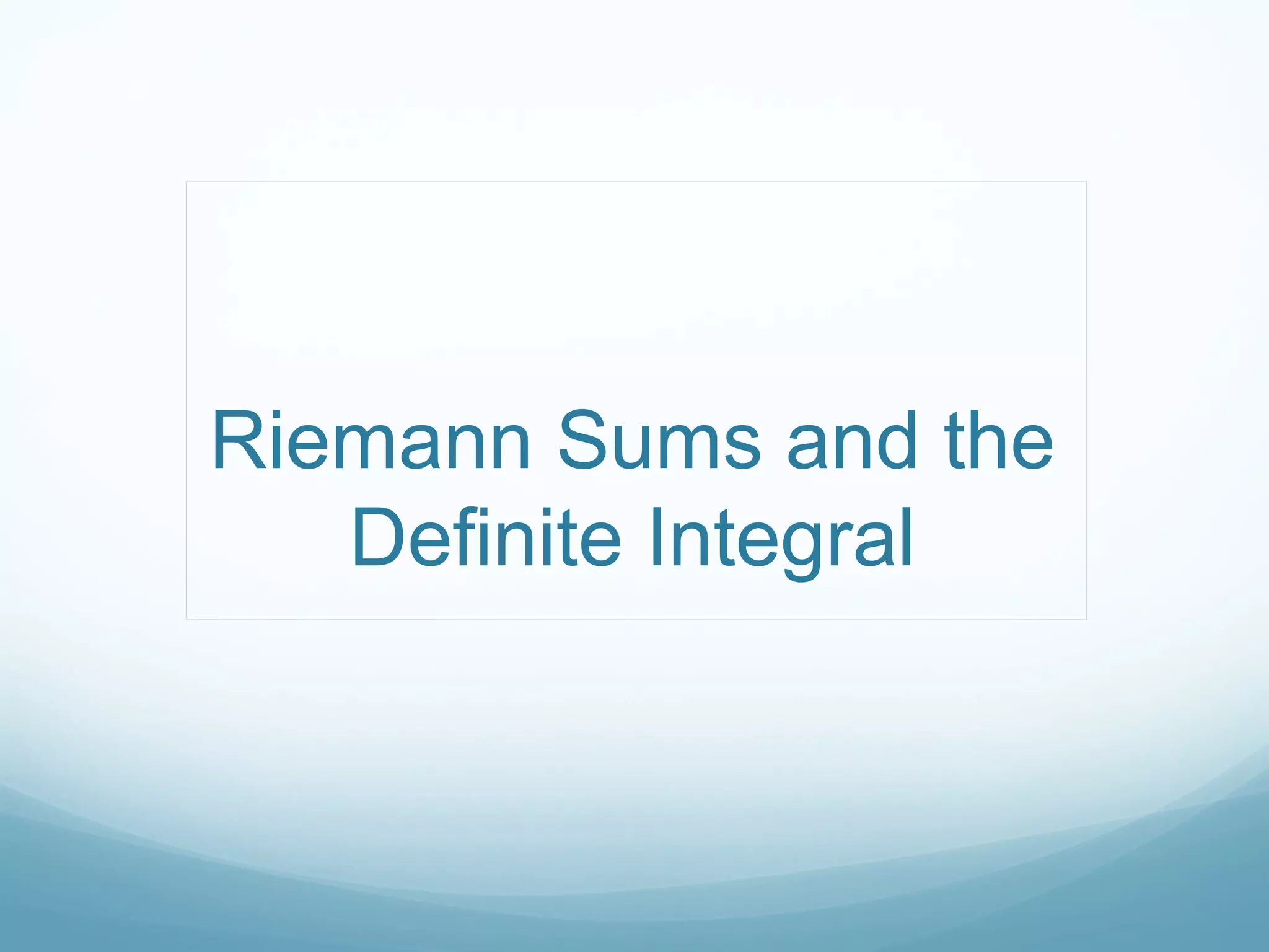 Riemann Sums and the
Definite Integral
 