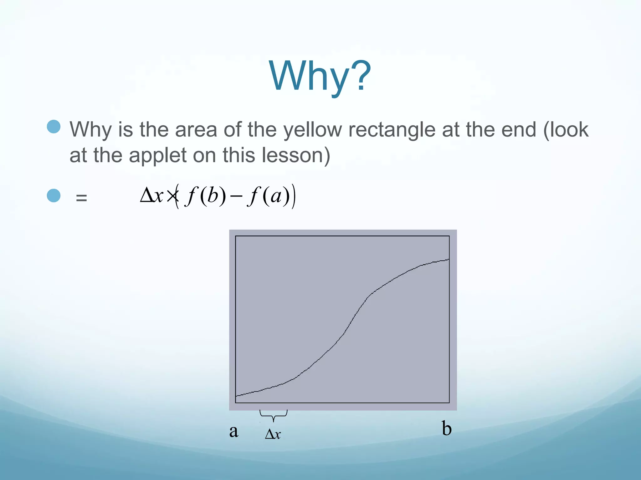 Why?
Why is the area of the yellow rectangle at the end (look
at the applet on this lesson)
 =
a bx∆
( )( ) ( )x f b f a∆ × −
 