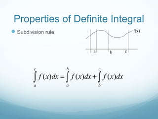 Properties of Definite Integral
Subdivision rule
( ) ( ) ( )
c b c
a a b
f x dx f x dx f x dx= +∫ ∫ ∫
a b c
f(x)
 