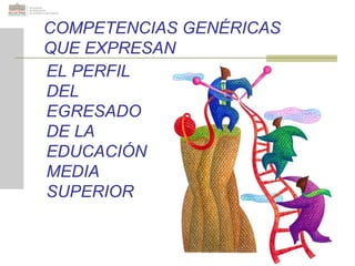 COMPETENCIAS GENÉRICAS
QUE EXPRESAN
EL PERFIL
DEL
EGRESADO
DE LA
EDUCACIÓN
MEDIA
SUPERIOR
 