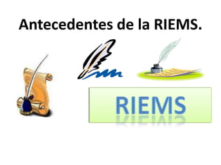 Antecedentes de la RIEMS.
 