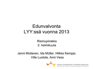 Edunvalvonta
    LYY:ssä vuonna 2013
             Riemupiirakka
             2. helmikuuta

Jenni Moilanen, Ida Müller, Hilkka Kemppi,
         Ville Luotola, Anni Vesa
 