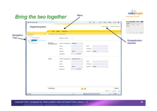 Bring the two together                                                 Menu




Navigation
Tree
                                                                                         Subapplication
                                                                                         Switcher




  Copyright © 2011 compeople AG, Made available under the Eclipse Public License v 1.0               22
 