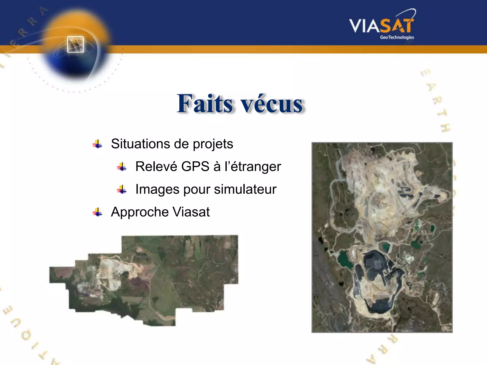 Faits vécus
Situations de projets
    Relevé GPS à l’étranger
    Images pour simulateur
Approche Viasat




Approche de Viasat
 