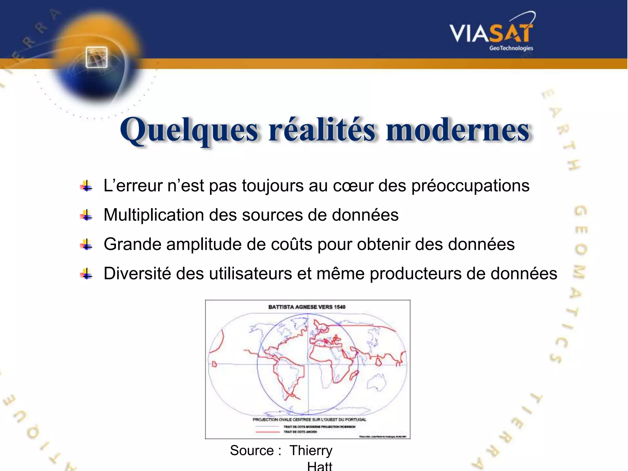 Quelques réalités modernes
L’erreur n’est pas toujours au cœur des préoccupations
Multiplication des sources de données
Grande amplitude de coûts pour obtenir des données
Diversité des utilisateurs et même producteurs de données




                Source : Thierry
 