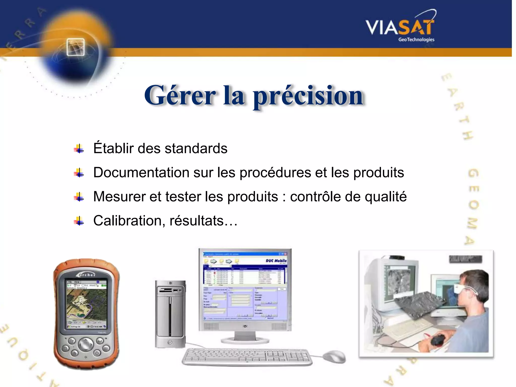 Gérer la précision
Établir des standards
Documentation sur les procédures et les produits
Mesurer et tester les produits : contrôle de qualité
Calibration, résultats…
 