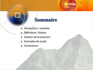 Sommaire
Introduction / contexte
Définitions / théorie
Gestion de la précision
Exemples de projet
Conclusions
 