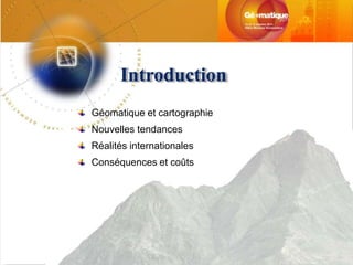 Introduction
Géomatique et cartographie
Nouvelles tendances
Réalités internationales
Conséquences et coûts
 