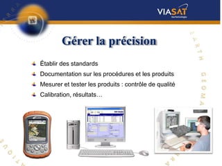 Gérer la précision
Établir des standards
Documentation sur les procédures et les produits
Mesurer et tester les produits : contrôle de qualité
Calibration, résultats…
 