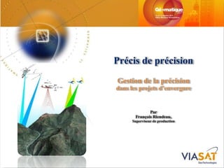 Précis de précision
Gestion de la précision
dans les projets d’envergure


              Par
       François Riendeau,
      Superviseur de production
 