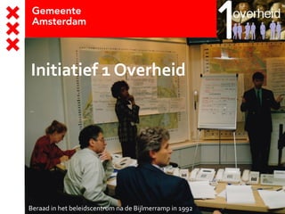 Initiatief 1 Overheid
Beraad in het beleidscentrum na de Bijlmerramp in 1992
 