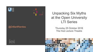 Unpacking Six Myths
at the Open University
LTI Series
Thursday 25 October 2018
The Hub Lecture Theatre
@DrBartRienties
 
