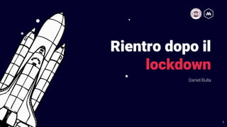 Rientro dopo il
lockdown
Daniel Bulla
1
 