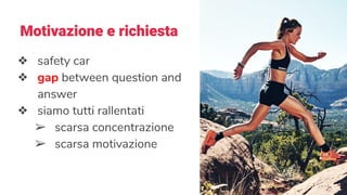 Motivazione e richiesta
❖ safety car
❖ gap between question and
answer
❖ siamo tutti rallentati
➢ scarsa concentrazione
➢ scarsa motivazione
 
