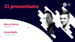 Ci presentiamo
Marco Ronco
metaline.it
Daniel Bulla
centrolyceum.it
 