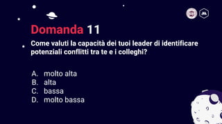 Come valuti la capacità dei tuoi leader di identificare
potenziali conflitti tra te e i colleghi?
22
Domanda 11
A. molto alta
B. alta
C. bassa
D. molto bassa
 
