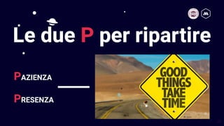 23
Le due P per ripartire
PAZIENZA
PRESENZA
 
