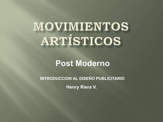 Post Moderno
INTRODUCCION AL DISEÑO PUBLICITARIO

          Henry Riera V.
 