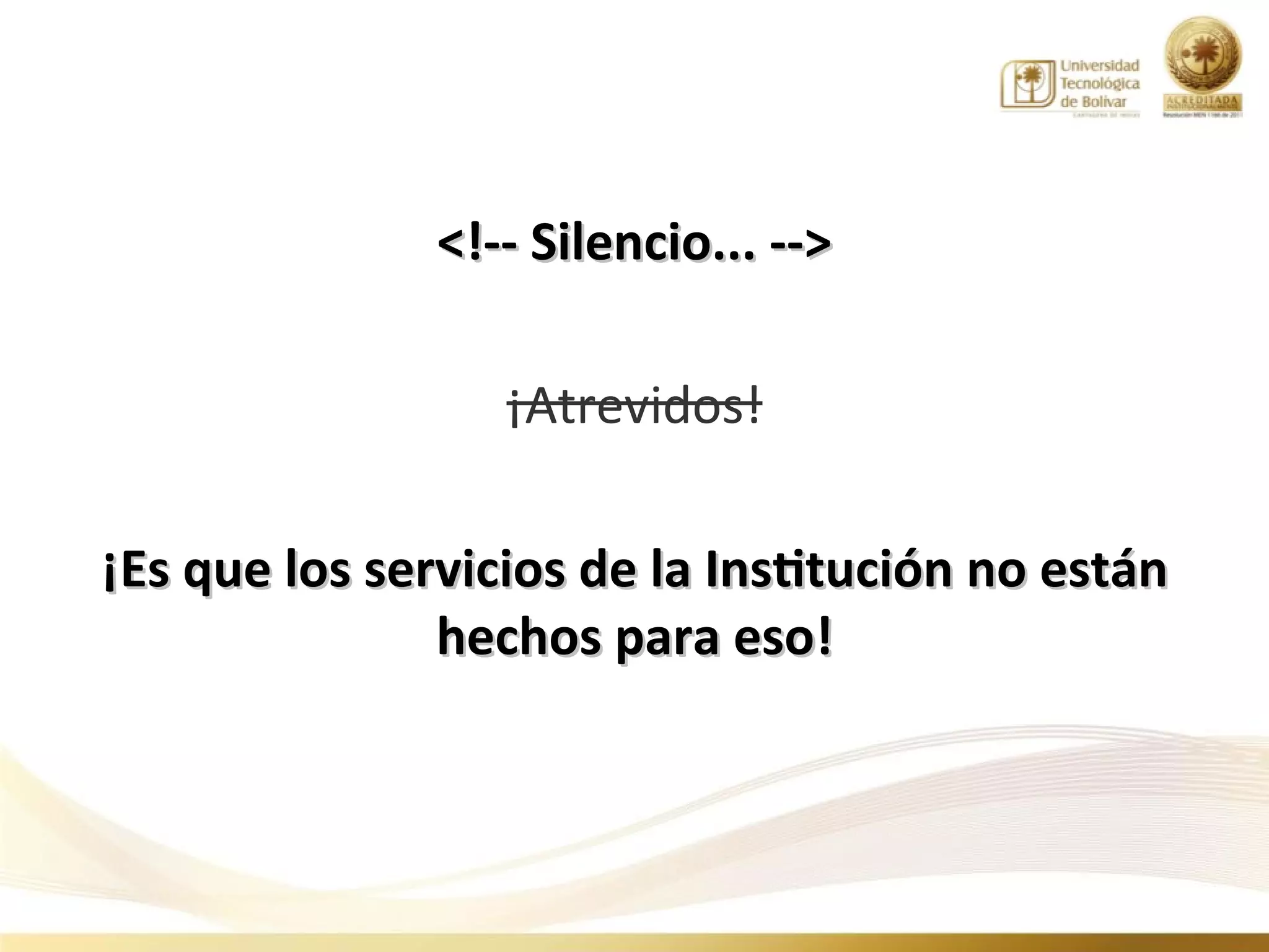 <!-- Silencio... -->

                  ¡Atrevidos!

¡Es que los servicios de la Institución no están
               hechos para eso!
 
