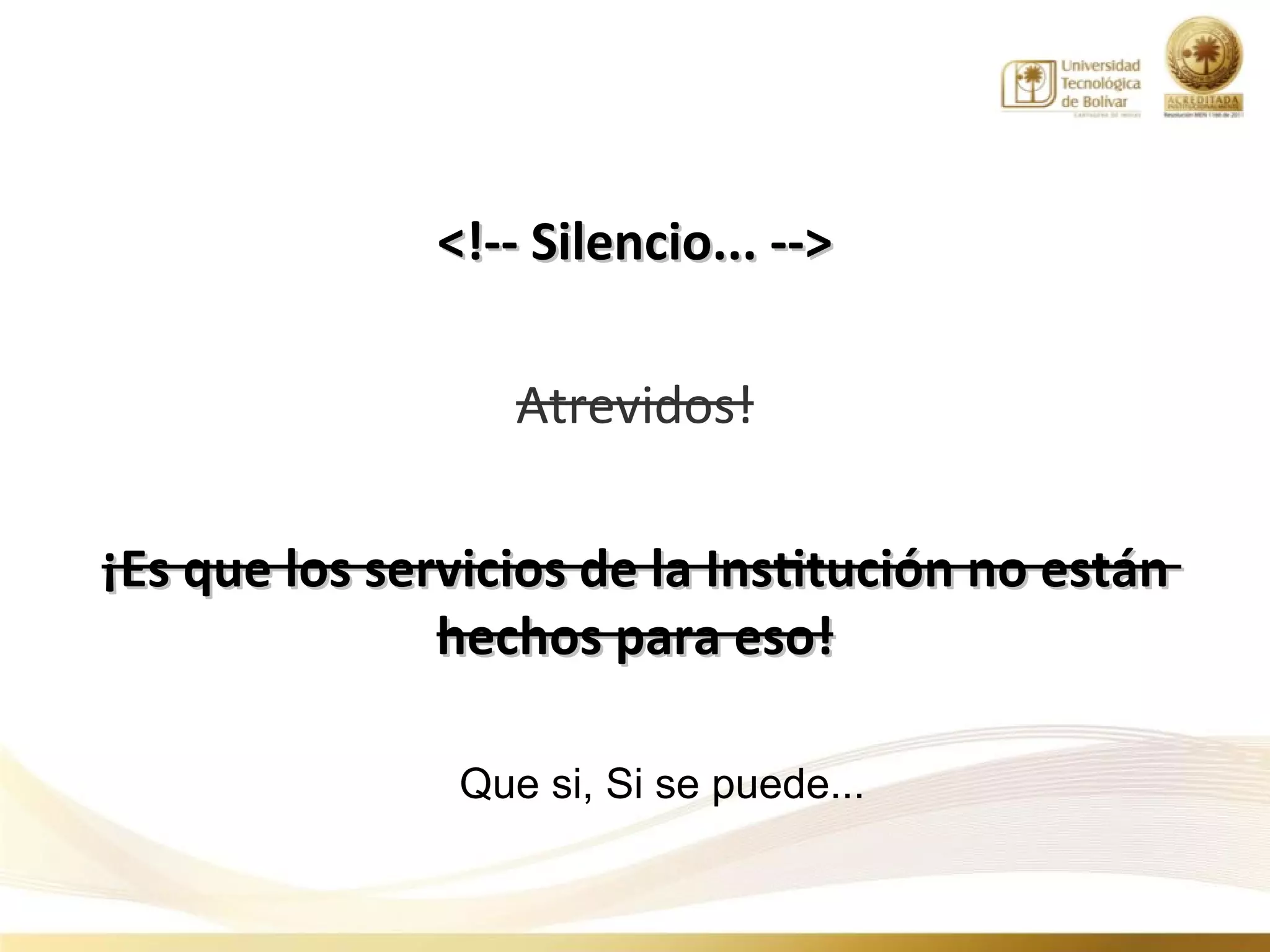 <!-- Silencio... -->

                   Atrevidos!

¡Es que los servicios de la Institución no están
               hechos para eso!

                Que si, Si se puede...
 